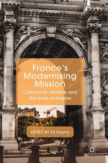France's Modernising Mission: Citizenship, Welfare and the Ends of Empire by Naylor, Ed
