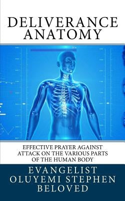 Deliverance Anatomy: Effective Prayer against attack on the various parts of the Human Body by Beloved, Evangelist Oluyemi Stephen