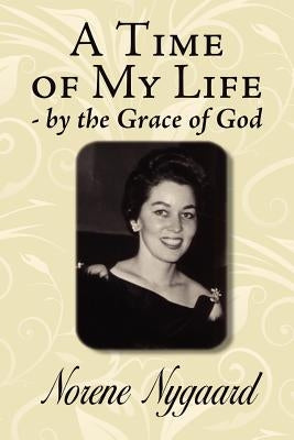 A Time of My Life - By the Grace of God by Nygaard, Norene