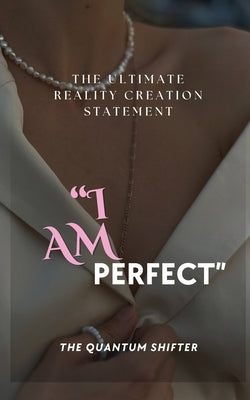 I Am Perfect: The Ultimate Creation Statement by Shifter, The Quantum