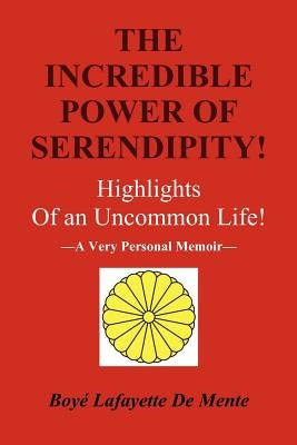The Incredible Power of Serendipity!: Highlights of an Uncommon Life! by De Mente, Boye Lafayette