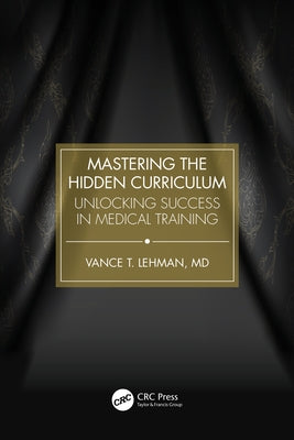 Mastering the Hidden Curriculum: Unlocking Success in Medical Training by Lehman, Vance T.