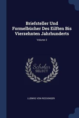 Briefsteller Und Formelbücher Des Eilften Bis Vierzehnten Jahrhunderts; Volume 2 by Rockinger, Ludwig Von