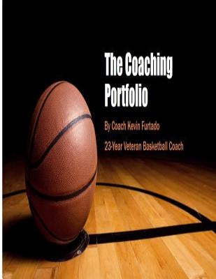 My Coaching Portfolio: Coach Furtado's Basketball Coaching Portfolio by Furtado, Kevin