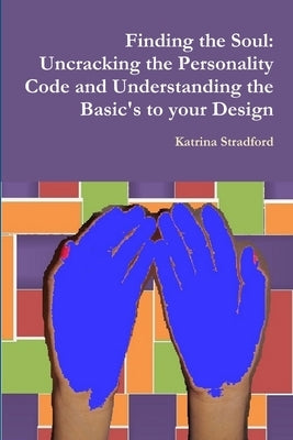 Finding the Soul: Uncracking the Personality Code and Understanding the Basic's to your Design by Stradford, Katrina
