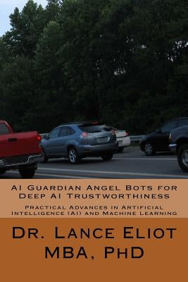AI Guardian Angel Bots for Deep AI Trustworthiness: Practical Advances in Artificial Intelligence (AI) and Machine Learning by Eliot, Lance