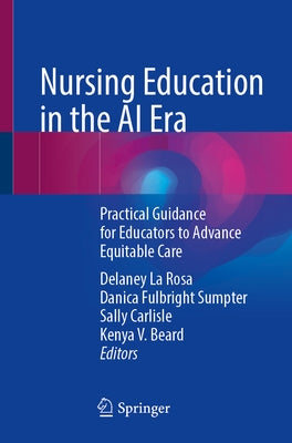 Nursing Education in the AI Era: Practical Guidance for Educators to Advance Equitable Care by La Rosa, Delaney