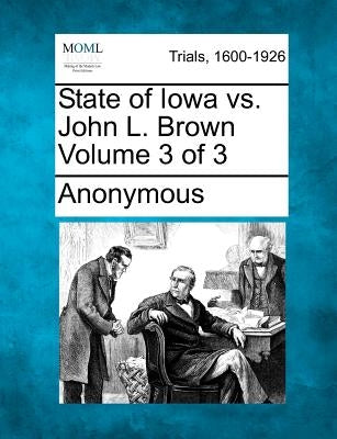 State of Iowa vs. John L. Brown Volume 3 of 3 by Anonymous