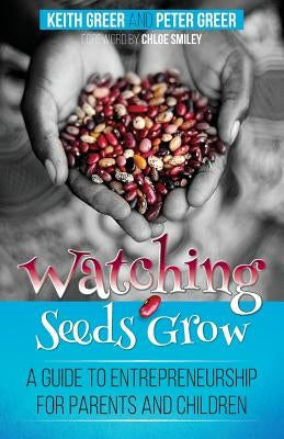Watching Seeds Grow: a guide to entrepreneurship for parents and children by Greer, Keith
