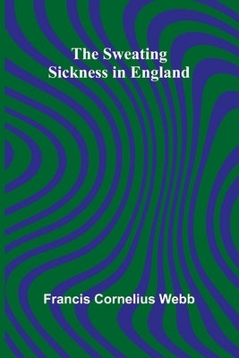 The Sweating Sickness in England by Cornelius Webb, Francis