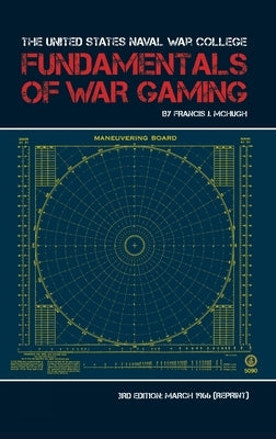 The United States Naval War College Fundamentals of War Gaming by McHugh, Francis