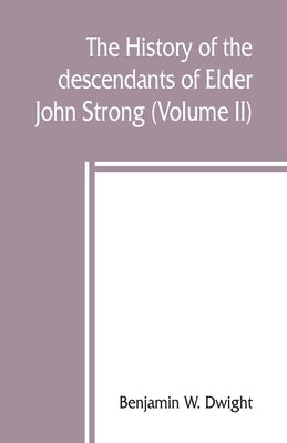 The history of the descendants of Elder John Strong, of Northampton, Mass (Volume II) by W. Dwight, Benjamin