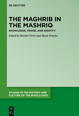The Maghrib in the Mashriq: Knowledge, Travel and Identity by Fierro, Maribel