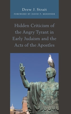 Hidden Criticism of the Angry Tyrant in Early Judaism and the Acts of the Apostles by Strait, Drew J.