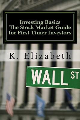 Investing Basics: The Stock Market Guide for First Timer Investors (How to Invest in the Stock Market How to Start Investing) by Elizabeth, K.