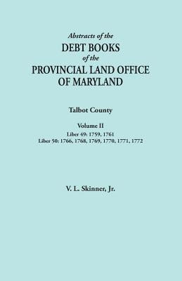 Abstracts of the Debt Books of the Provincial Land Office of Maryland. Talbot County, Volume II. Liber 49: 1759, 1761; Liber 50: 1766, 1768, 1769, 177 by Skinner, Vernon L., Jr.