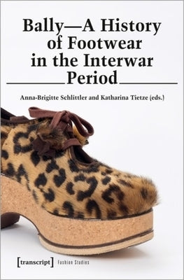 Bally: A History of Footwear in the Interwar Period by Schlittler, Anna-Brigitte