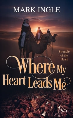 Where My Heart Leads Me: Struggle of the Heart by Ingle, Mark