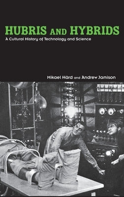 Hubris and Hybrids: A Cultural History of Technology and Science by Hård, Mikael