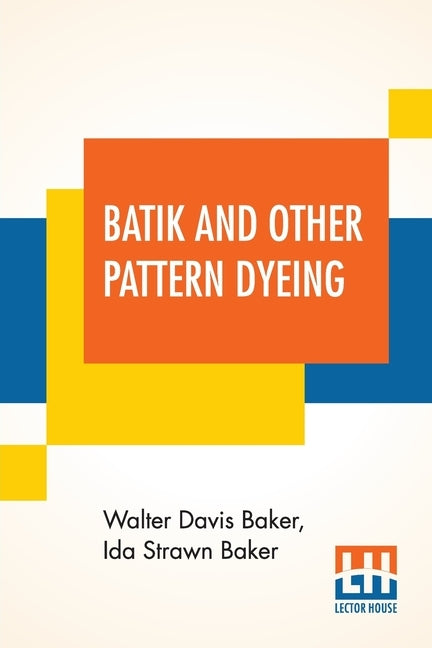 Batik And Other Pattern Dyeing by Baker, Walter Davis