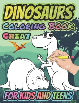 Great Dinosaurs Coloring Book for Kids and Teens: Real fun For Your Kid, Amazing Dinosaur Coloring Book for Boys, Girls, Toddlers, Preschoolers, Kids by Dragon, Kind