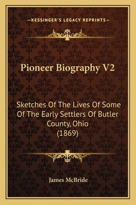 Pioneer Biography V2: Sketches Of The Lives Of Some Of The Early Settlers Of Butler County, Ohio (1869) by McBride, James
