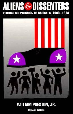 Aliens and Dissenters: Federal Suppression of Radicals, 1903-1933 by Preston, William