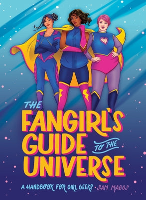 The Fangirl's Guide to the Universe: A Handbook for Girl Geeks by Maggs, Sam