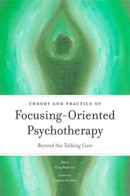 Theory and Practice of Focusing-Oriented Psychotherapy: Beyond the Talking Cure by Early, Annmarie