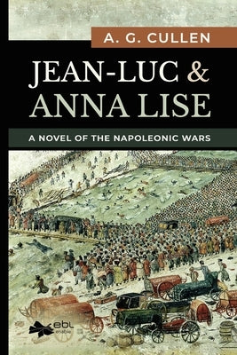 Jean-Luc & Anna Lise: A Novel of the Napoleonic Wars by Cullen, A. G.