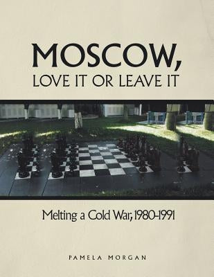 Moscow, Love It or Leave It: Melting a Cold War, 1980-1991 by Morgan, Pamela