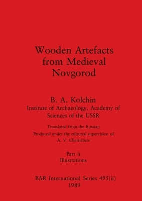 Wooden Artefacts from Medieval Novgorod, Part ii: Illustrations by Kolchin, B. a.
