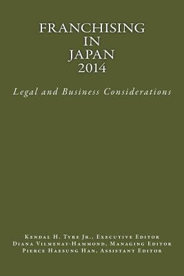 Franchising in Japan 2014: Legal and Business Considerations by Tyre, Jr. Kendal H.