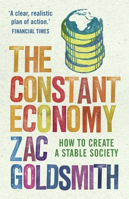 The Constant Economy: How to Create a Stable Society by Goldsmith, Zac
