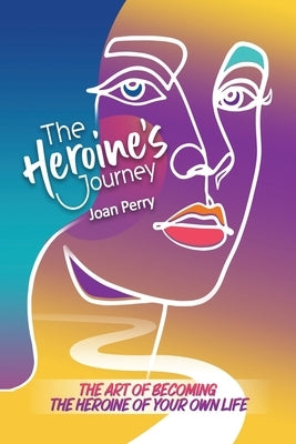 The Heroine's Journey: The Art of Becoming the Heroine of Your Own Life by Perry, Joan