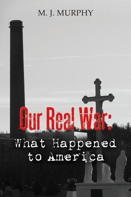 Our Real War: What Happened to America by Murphy, M. J.