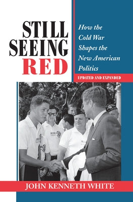 Still Seeing Red: How The Cold War Shapes The New American Politics by White, John Kenneth