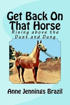 Get Back on That Horse: Rising Above the Dust and Dung by Brazil, Anne Jennings