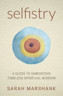 Selfistry: A Guide to Embodying Timeless Spiritual Wisdom by Marshank, Sarah