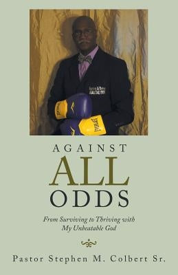 Against All Odds: From Surviving to Thriving with My Unbeatable God by Colbert, Pastor Stephen M., Sr.