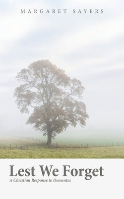 Lest We Forget: A Christian Response to Dementia by Sayers, Margaret