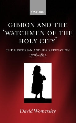 Gibbon and the 'Watchmen of the Holy City': The Historian and His Reputation, 1776-1815 by Womersley, David