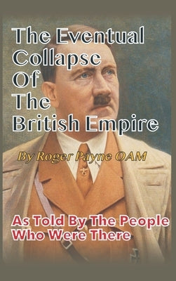 The Eventual Collapse of The British Empire: True Short Stories from the Second World War as told by the people who were there by Payne Oam, Roger