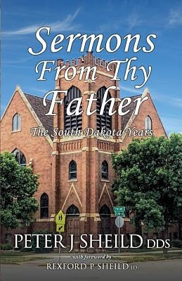 Sermons from Thy Father: The South Dakota Years by Sheild Jd, Rexford P.