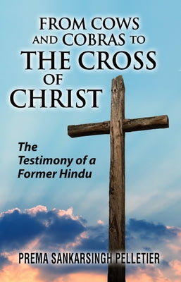 From Cows and Cobras to the Cross of Christ: The Testimony of a Former Hindu by Sankarsingh Pelletier, Prema