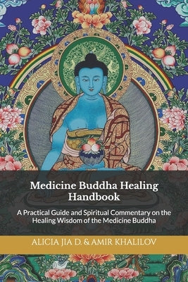 Medicine Buddha Healing Handbook: A Practical Guide and Spiritual Commentary on the Healing Wisdom of the Medicine Buddha by Abilullin, Amir Khalilov