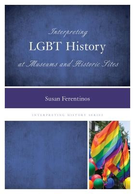 Interpreting LGBT History at Museums and Historic Sites by Ferentinos, Susan