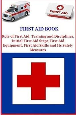 First Aid Book: Role of First Aid, Training and Disciplines, Initial First Aid Steps, First Aid Equipment, First Aid Skills and Its Sa by Maroko, Derrick