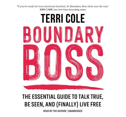 Boundary Boss: The Essential Guide to Talk True, Be Seen, and (Finally) Live Free by Cole, Terri