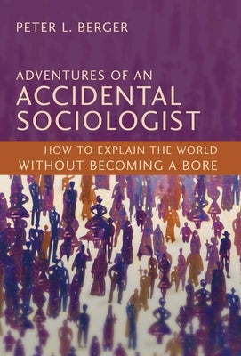Adventures of an Accidental Sociologist: How to Explain the World Without Becoming a Bore by Berger, Peter L.